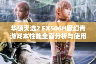 华硕天选2 FX506H魔幻青游戏本性能全面分析与使用体验