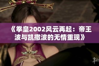 《拳皇2002风云再起：帝王波与凯撒波的无情重现》