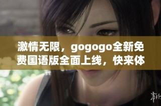 激情无限，gogogo全新免费国语版全面上线，快来体验吧！