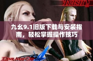 九幺9.1旧版下载与安装指南，轻松掌握操作技巧