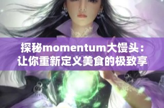 探秘momentum大馒头：让你重新定义美食的极致享受