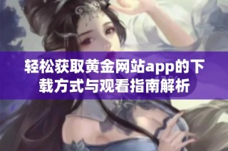 轻松获取黄金网站app的下载方式与观看指南解析