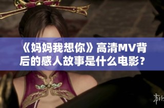 《妈妈我想你》高清MV背后的感人故事是什么电影？