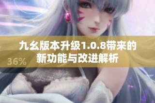 九幺版本升级1.0.8带来的新功能与改进解析