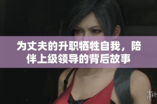 为丈夫的升职牺牲自我，陪伴上级领导的背后故事