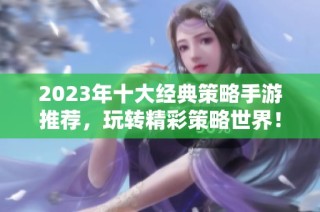 2023年十大经典策略手游推荐，玩转精彩策略世界！