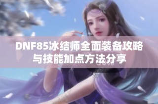 DNF85冰结师全面装备攻略与技能加点方法分享