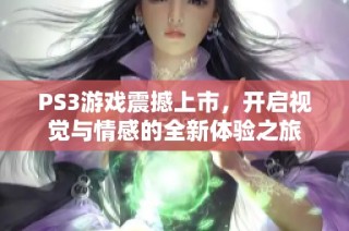 PS3游戏震撼上市，开启视觉与情感的全新体验之旅