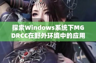 探索Windows系统下MGDRCC在野外环境中的应用与发展