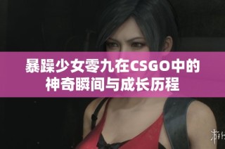 暴躁少女零九在CSGO中的神奇瞬间与成长历程