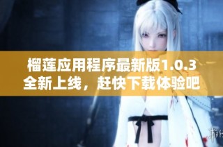 榴莲应用程序最新版1.0.3全新上线，赶快下载体验吧！