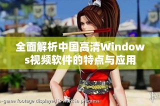 全面解析中国高清Windows视频软件的特点与应用