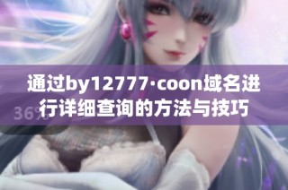 通过by12777·coon域名进行详细查询的方法与技巧