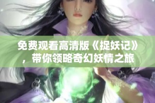 免费观看高清版《捉妖记》，带你领略奇幻妖情之旅