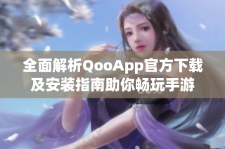 全面解析QooApp官方下载及安装指南助你畅玩手游