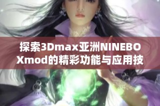 探索3Dmax亚洲NINEBOXmod的精彩功能与应用技巧