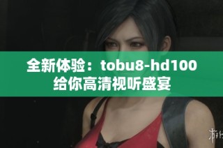 全新体验：tobu8-hd100给你高清视听盛宴