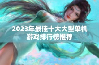 2023年最佳十大大型单机游戏排行榜推荐