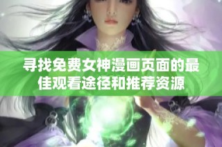 寻找免费女神漫画页面的最佳观看途径和推荐资源