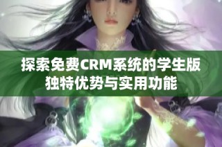 探索免费CRM系统的学生版独特优势与实用功能