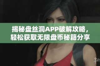 揭秘盘丝洞APP破解攻略，轻松获取无限盘币秘籍分享