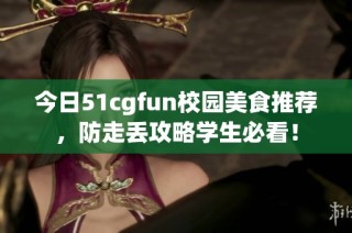 今日51cgfun校园美食推荐，防走丢攻略学生必看！