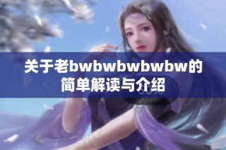 关于老bwbwbwbwbw的简单解读与介绍