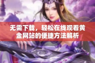 无需下载，轻松在线观看黄金网站的便捷方法解析