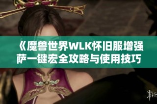 《魔兽世界WLK怀旧服增强萨一键宏全攻略与使用技巧》