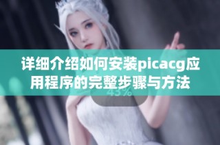 详细介绍如何安装picacg应用程序的完整步骤与方法