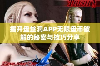 揭开盘丝洞APP无限盘币破解的秘密与技巧分享