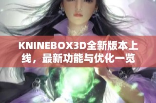 KNINEBOX3D全新版本上线，最新功能与优化一览