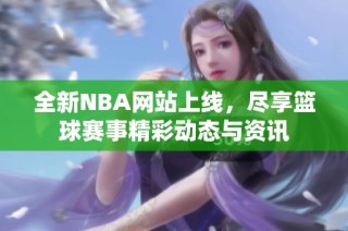 全新NBA网站上线，尽享篮球赛事精彩动态与资讯