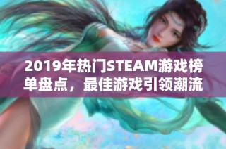 2019年热门STEAM游戏榜单盘点，最佳游戏引领潮流