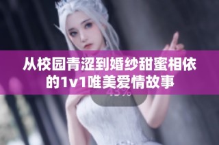 从校园青涩到婚纱甜蜜相依的1v1唯美爱情故事