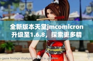 全新版本天堂jmcomicron升级至1.6.8，探索更多精彩功能