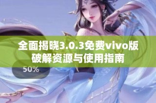 全面揭晓3.0.3免费vivo版破解资源与使用指南