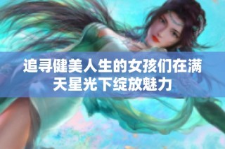 追寻健美人生的女孩们在满天星光下绽放魅力