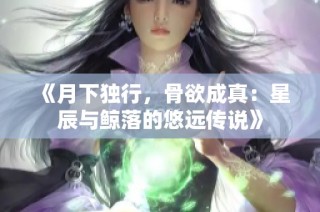 《月下独行，骨欲成真：星辰与鲸落的悠远传说》