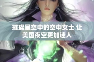 璀璨星空中的空中女士 让美国夜空更加迷人