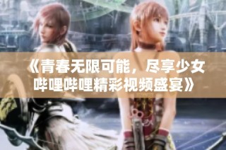 《青春无限可能，尽享少女哔哩哔哩精彩视频盛宴》