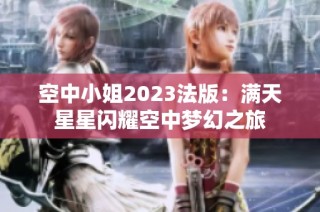 空中小姐2023法版：满天星星闪耀空中梦幻之旅