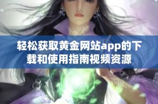 轻松获取黄金网站app的下载和使用指南视频资源