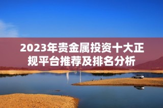 2023年贵金属投资十大正规平台推荐及排名分析