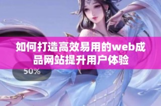 如何打造高效易用的web成品网站提升用户体验