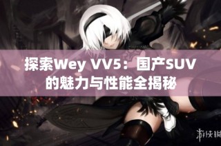 探索Wey VV5：国产SUV的魅力与性能全揭秘