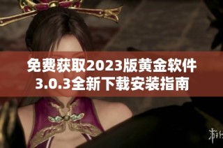 免费获取2023版黄金软件3.0.3全新下载安装指南