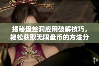 揭秘盘丝洞应用破解技巧，轻松获取无限盘币的方法分享