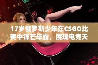 17岁俄罗斯少年在CSGO比赛中锋芒毕露，展现电竞天赋