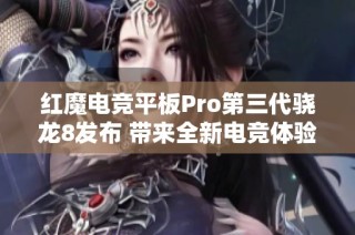 红魔电竞平板Pro第三代骁龙8发布 带来全新电竞体验革命